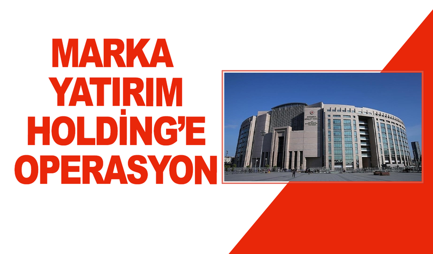 Marka Yatırım Holding’e operasyon