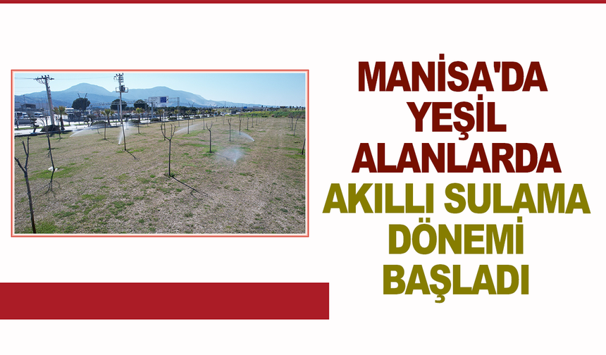Manisa'da yeşil alanlarda akıllı sulama dönemi başladı