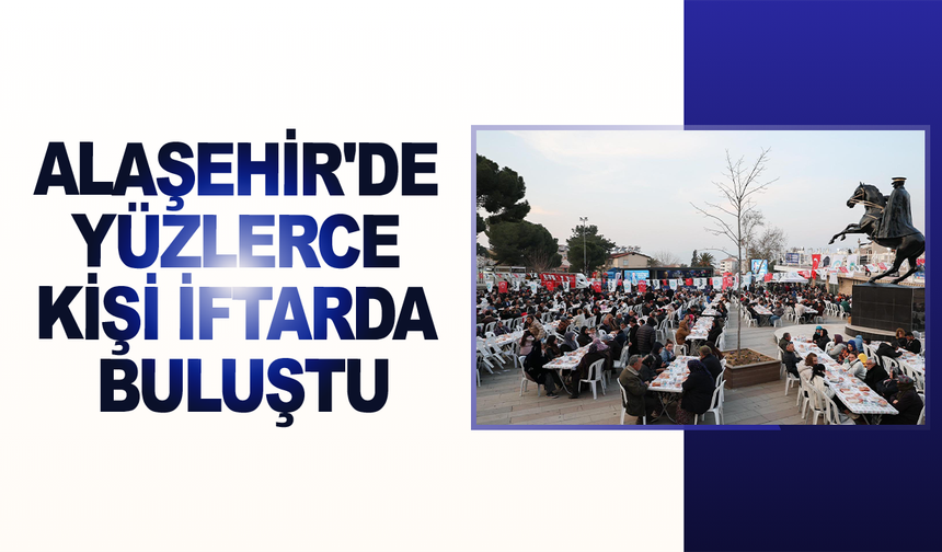 Alaşehir'de yüzlerce kişi iftarda buluştu