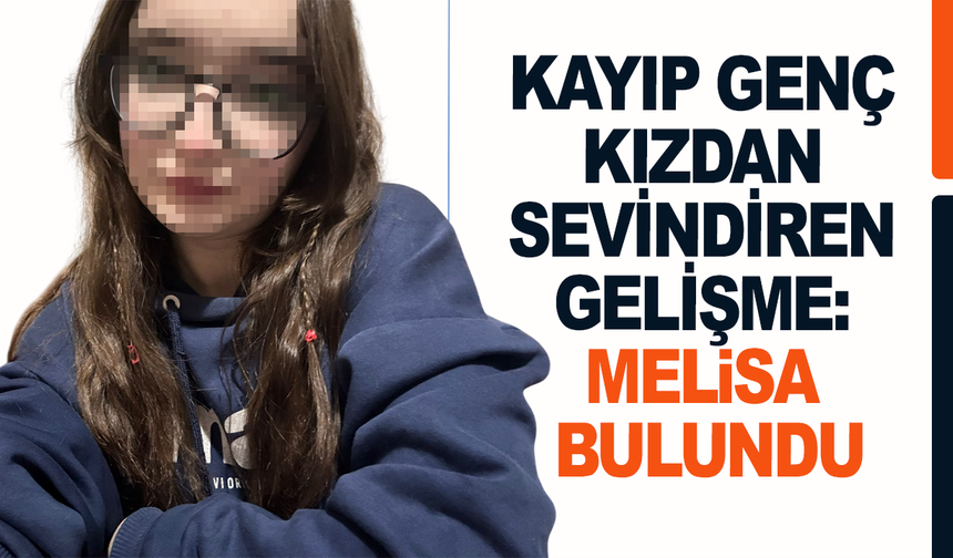 Kayıp genç kızdan sevindiren gelişme: Melisa bulundu