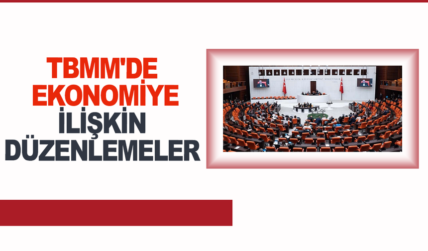 TBMM'de ekonomiye ilişkin düzenlemeler