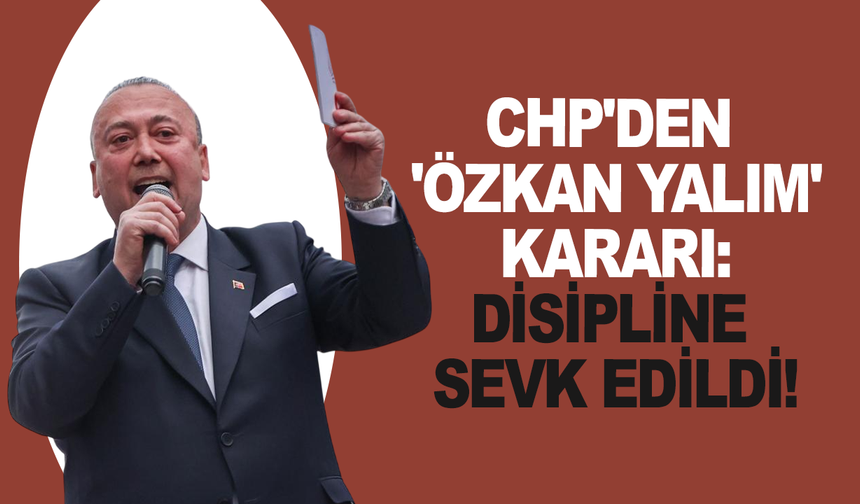 CHP'den 'Özkan Yalım' kararı: Disipline sevk edildi!