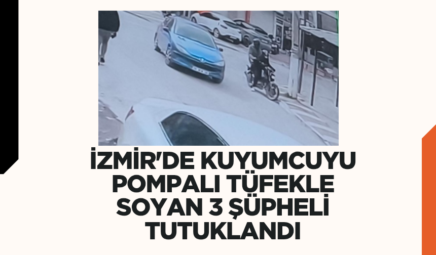 İzmir'de kuyumcuyu pompalı tüfekle soyan 3 şüpheli tutuklandı