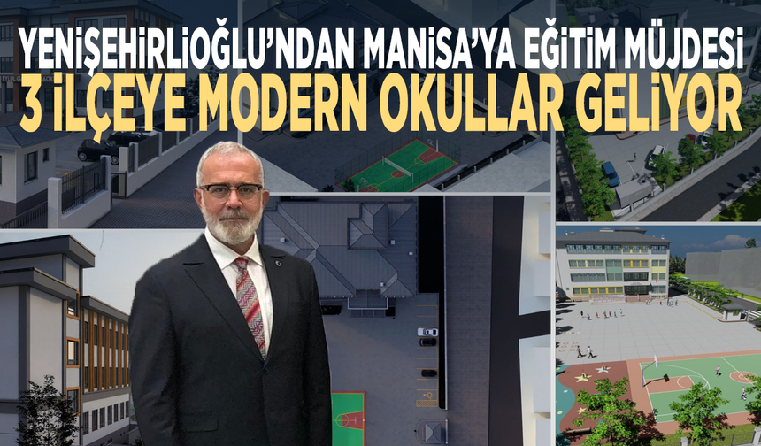 Yenişehirlioğlu’ndan Manisa’ya eğitim müjdesi: 3 ilçeye modern okullar geliyor