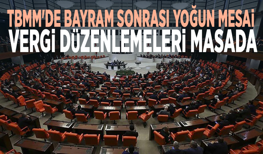 TBMM'de bayram sonrası yoğun mesai... Vergi düzenlemeleri masada