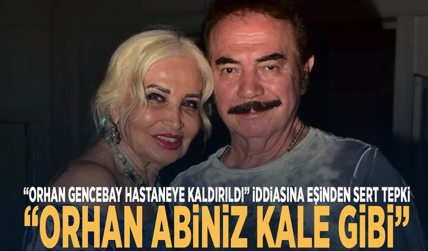 "Orhan Gencebay hastaneye kaldırıldı iddiasına eşinden sert tepki: “Kale gibi”