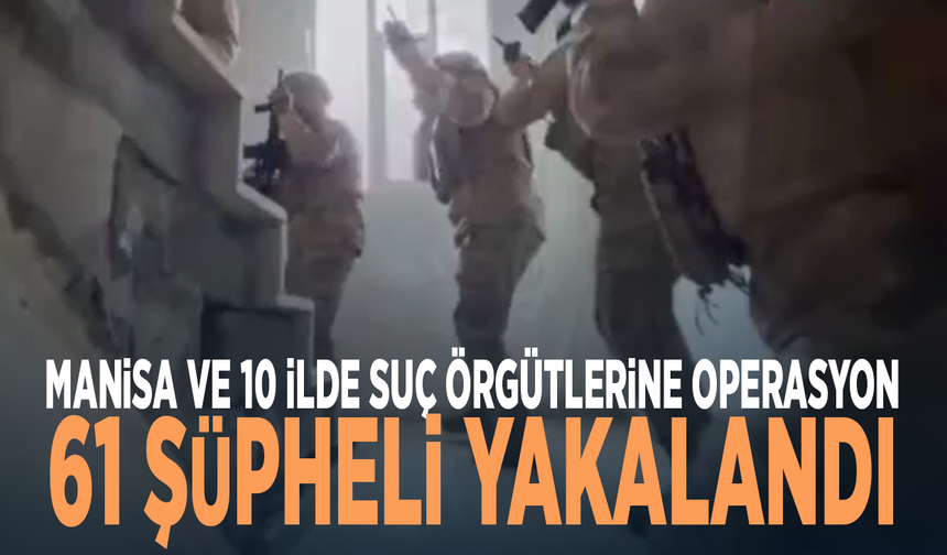 Manisa ve 10 ilde suç örgütlerine operasyon: 61 şüpheli yakalandı