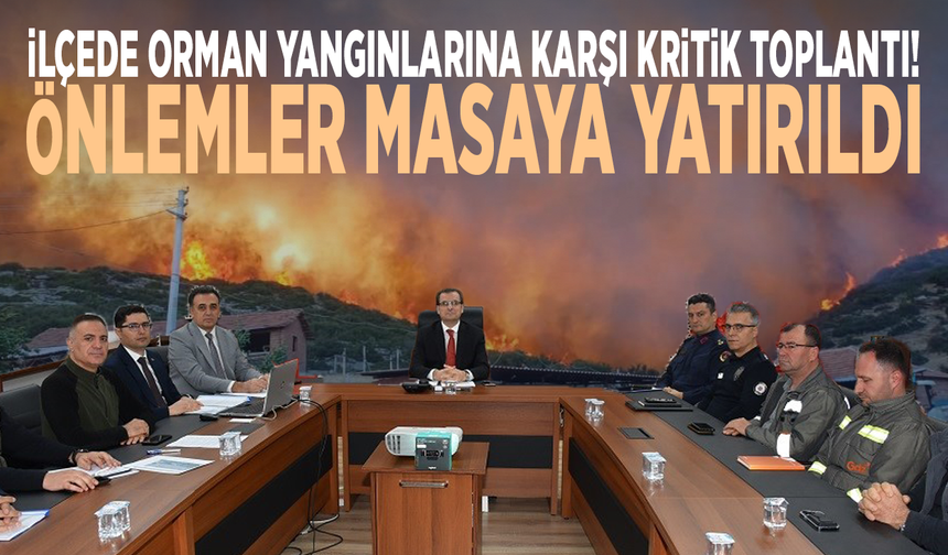 İlçede orman yangınlarına karşı kritik toplantı! Önlemler masaya yatırıldı