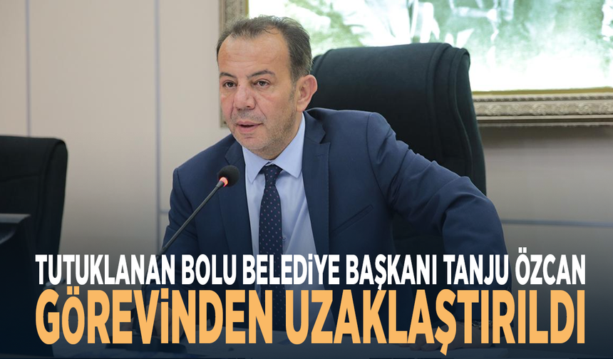 Tutuklanan Bolu Belediye Başkanı Tanju Özcan, görevinden uzaklaştırıldı