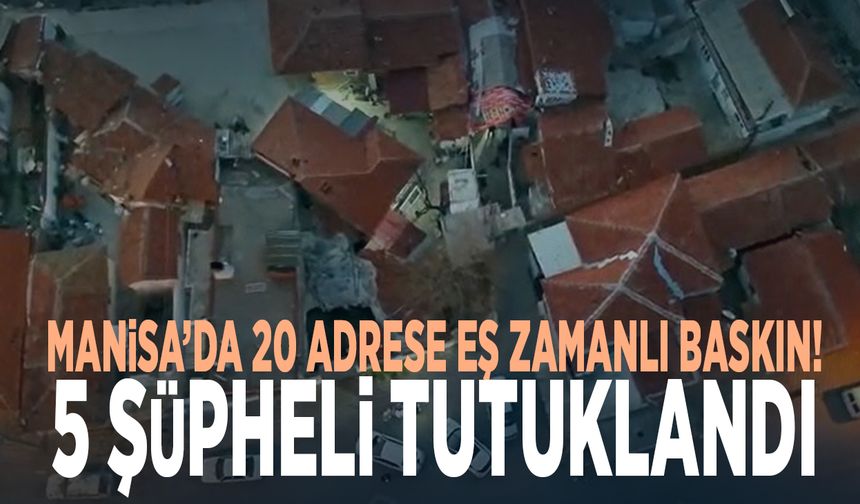Manisa’da 20 adrese eş zamanlı baskın! 5 şüpheli tutuklandı