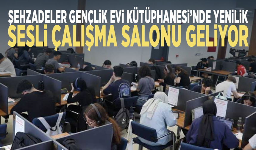Şehzadeler Gençlik Evi Kütüphanesi’nde yenilik: Sesli çalışma salonu geliyor
