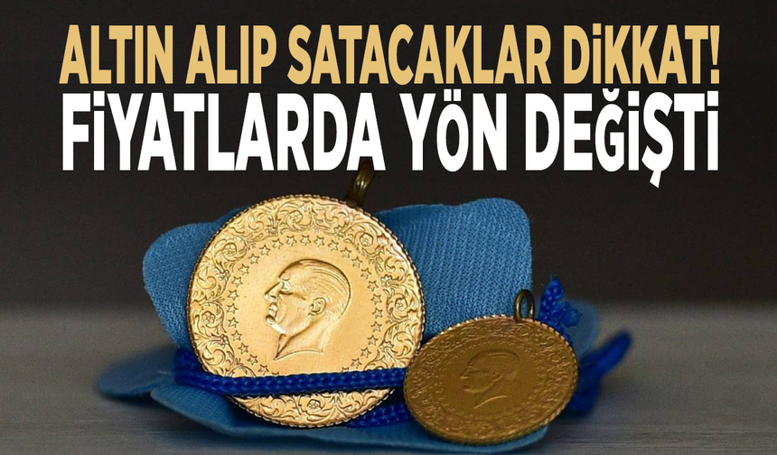 Altın alıp satacaklar dikkat! Fiyatlarda yön değişti