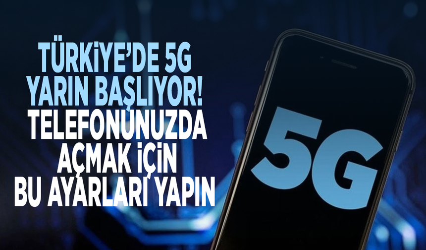 Türkiye’de 5G yarın başlıyor! Telefonunuzda açmak için bu ayarları yapın