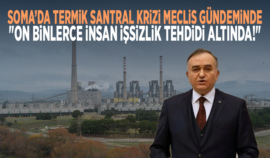 Soma’da Termik Santral Krizi Meclis Gündeminde: "On Binlerce İnsan İşsizlik Tehdidi Altında!"