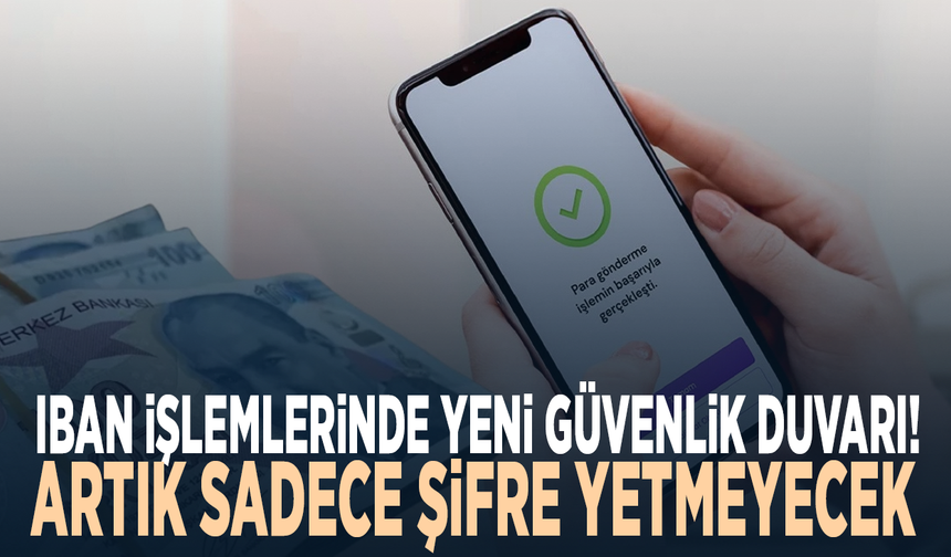 IBAN işlemlerinde yeni güvenlik duvarı! Artık sadece şifre yetmeyecek