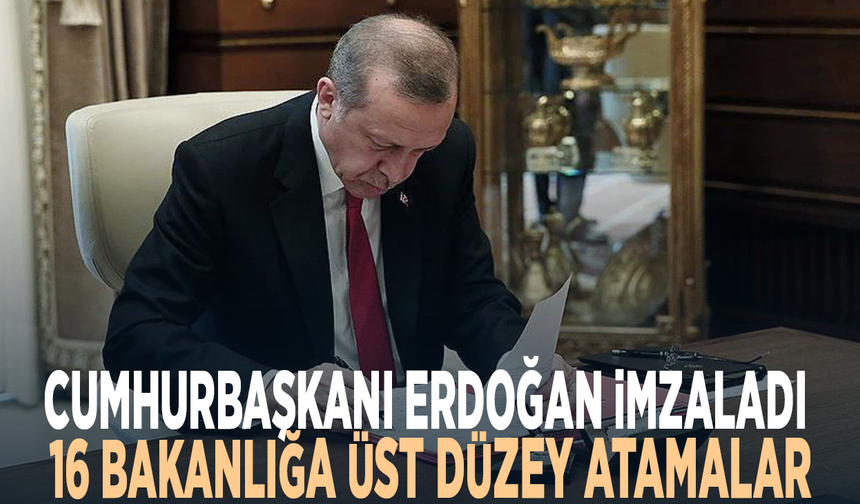 Cumhurbaşkanı Erdoğan imzaladı... 16 bakanlığa üst düzey atamalar