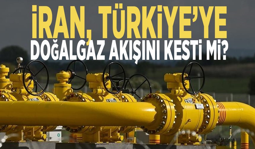 İran, Türkiye’ye doğalgaz akışını kesti mi?