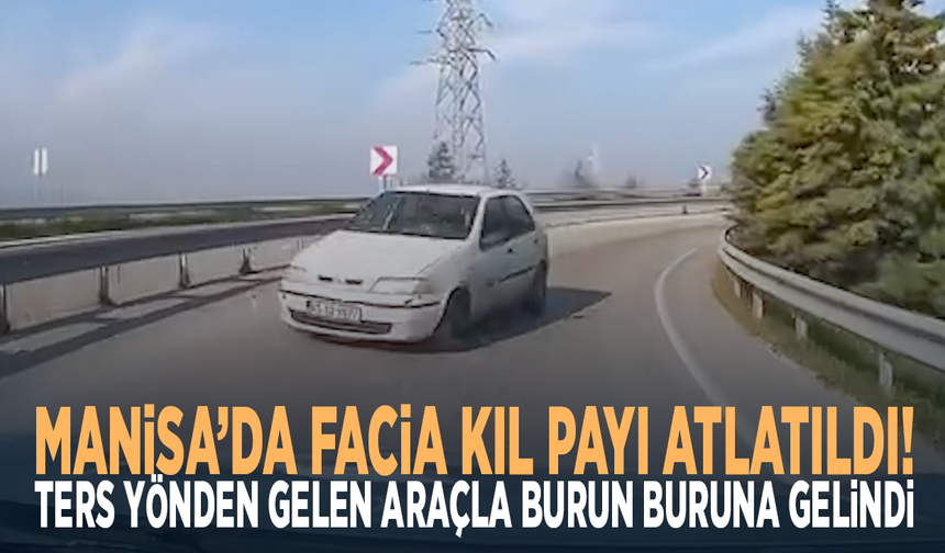 Manisa’da facia kıl payı atlatıldı! Ters yönden gelen araçla burun buruna gelindi