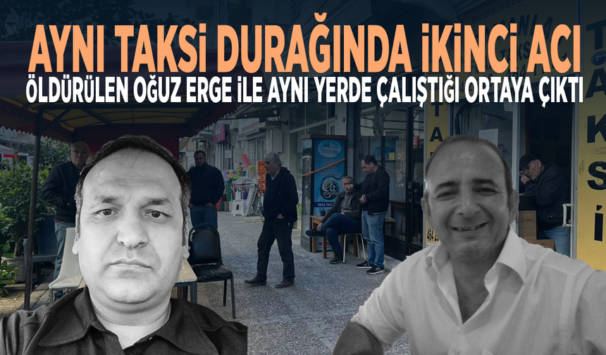 Aynı taksi durağında ikinci acı... Öldürülen Oğuz Erge ile aynı yerde çalıştığı ortaya çıktı