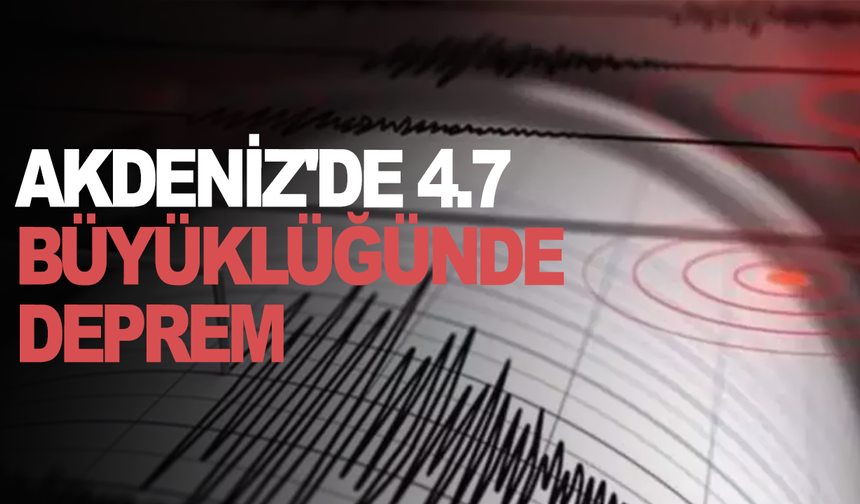 Akdeniz'de 4.7 büyüklüğünde deprem