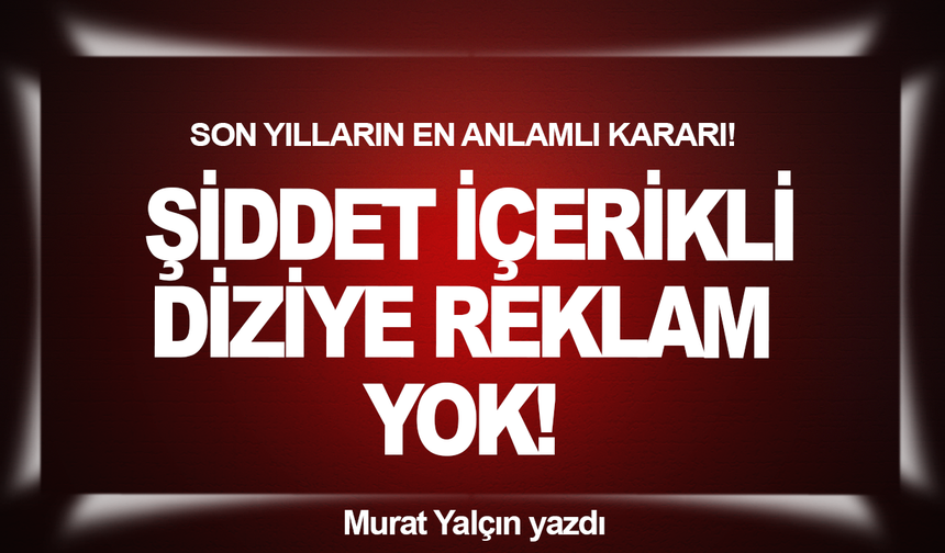 Son yılların en anlamlı kararı! Şiddet içerikli diziye reklam yok