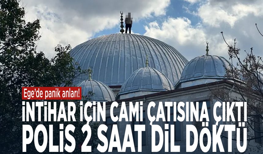 Ege’de panik anları! İntihar için cami çatısına çıktı, polis 2 saat dil döktü