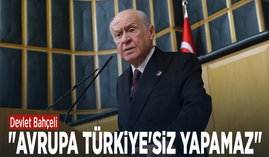 Devlet Bahçeli: "Avrupa Türkiye'siz yapamaz"