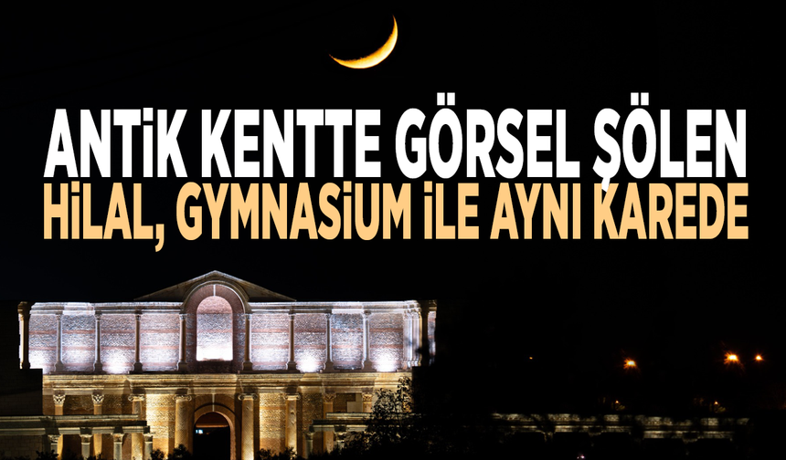 Antik kentte görsel şölen: Hilal, Gymnasium ile aynı karede