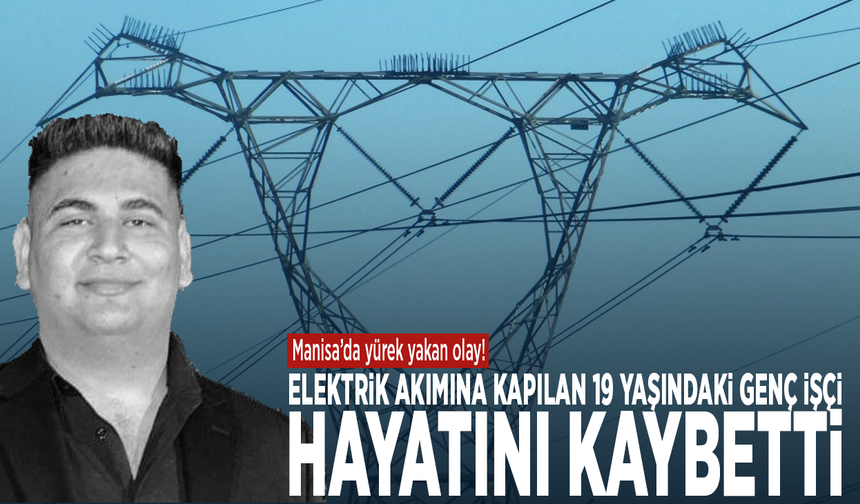 Manisa’da yürek yakan olay! Elektrik akımına kapılan 19 yaşındaki genç işçi hayatını kaybetti