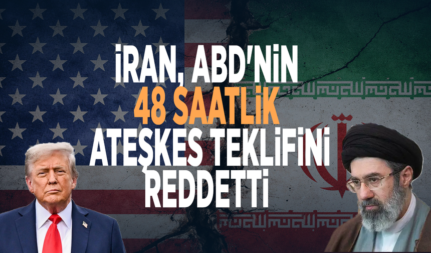 İran, ABD'nin 48 saatlik ateşkes teklifini reddetti