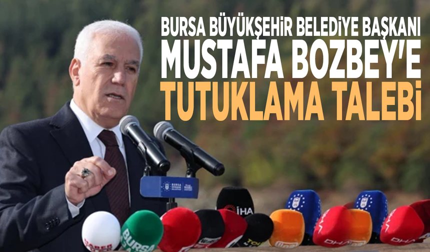 Bursa Büyükşehir Belediye Başkanı Mustafa Bozbey'e tutuklama talebi