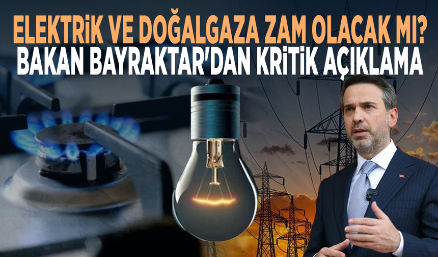 Elektrik ve doğalgaza zam olacak mı? Bakan Bayraktar'dan kritik açıklama