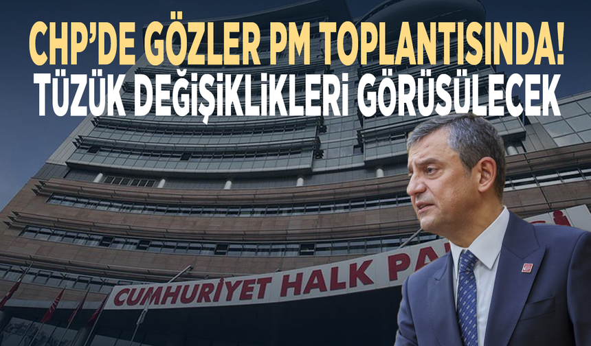 CHP’de gözler PM toplantısında! Tüzük değişiklikleri görüşülecek