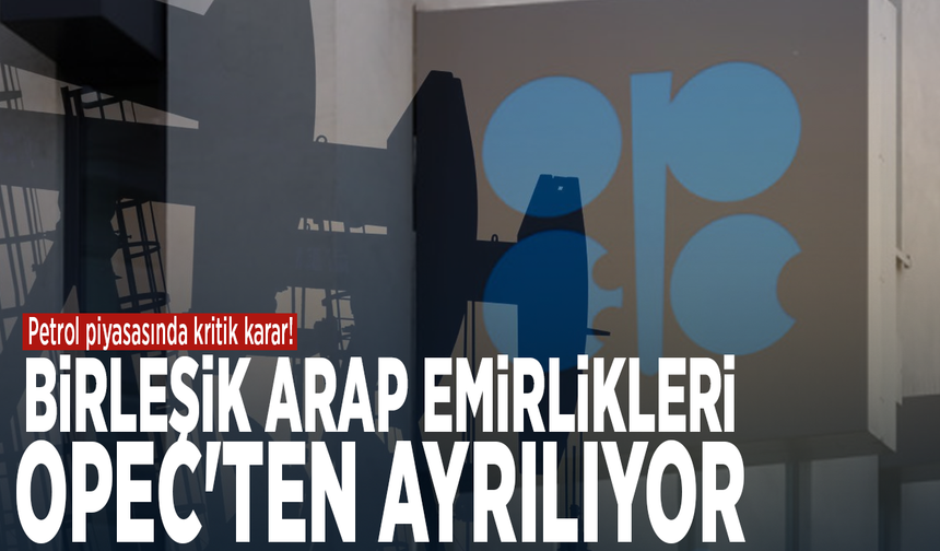 Petrol piyasasında kritik karar! Birleşik Arap Emirlikleri OPEC'ten ayrılıyor