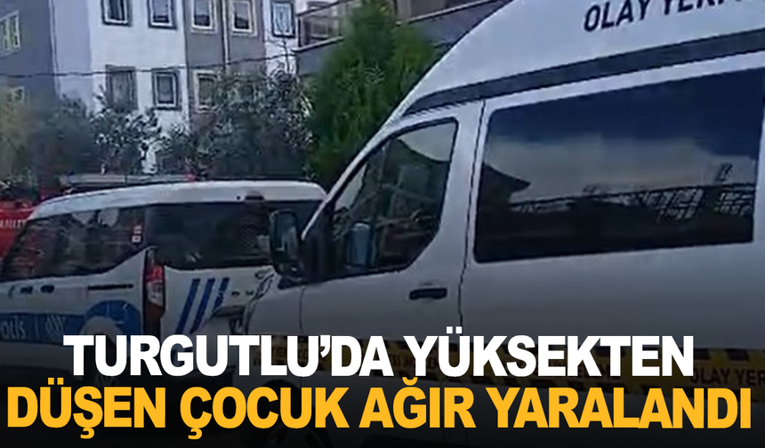Turgutlu'da yüksekten düşen çocuk ağır yaralandı