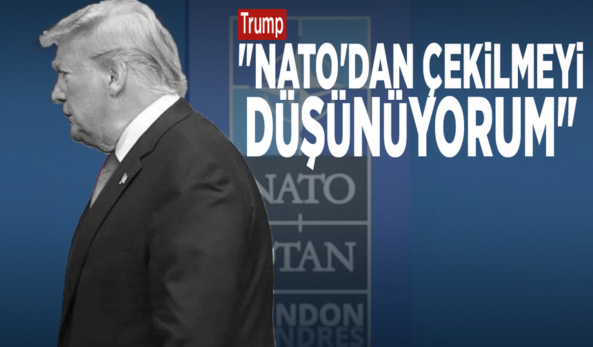 Trump: "NATO'dan çekilmeyi düşünüyorum"