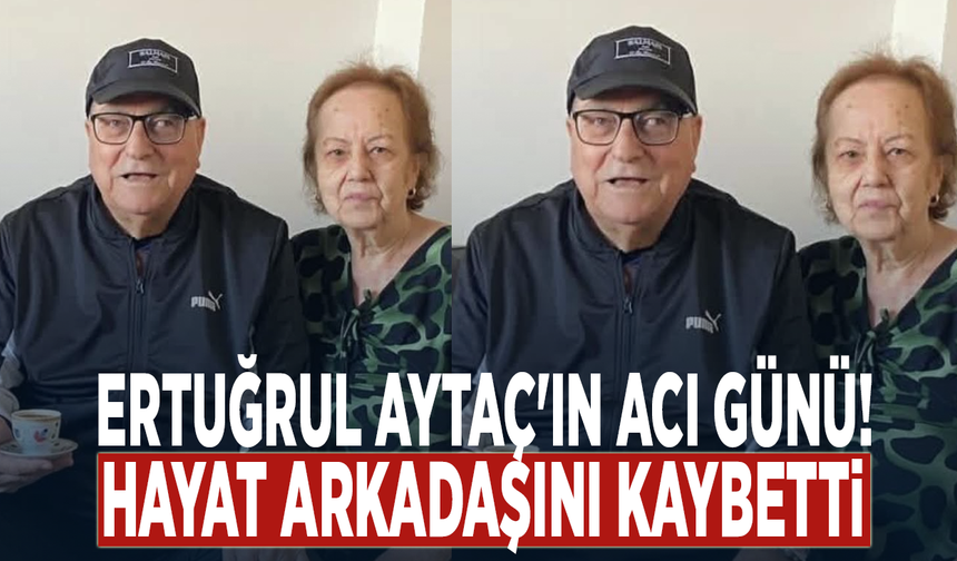 Ertuğrul Aytaç'ın acı günü! Hayat arkadaşını kaybetti