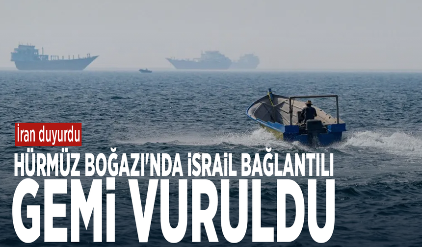 İran duyurdu: Hürmüz Boğazı'nda İsrail bağlantılı gemi vuruldu