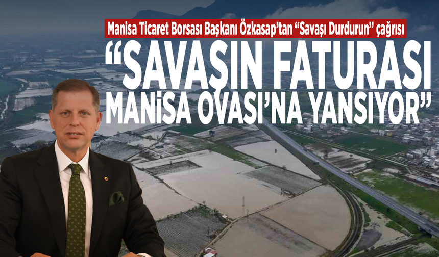 Manisa Ticaret Borsası Başkanı Özkasap’tan “Savaşı Durdurun” çağrısı: “Savaşın faturası Manisa Ovası’na yansıyor”