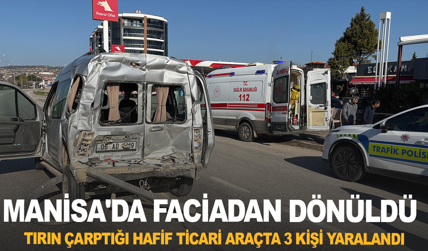 Manisa'da faciadan dönüldü: Tırın çarptığı hafif ticari araçta 3 kişi yaralandı