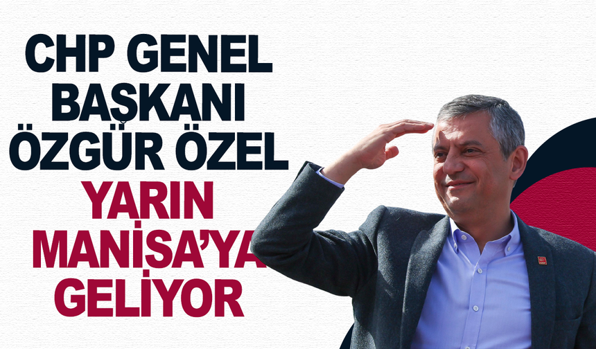 CHP Genel Başkanı Özgür Özel, yarın Manisa'ya geliyor