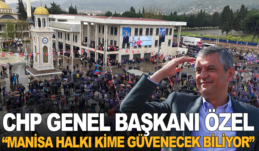 Özgür Özel: “Manisa Halkı Kime Güvenecek Biliyor”