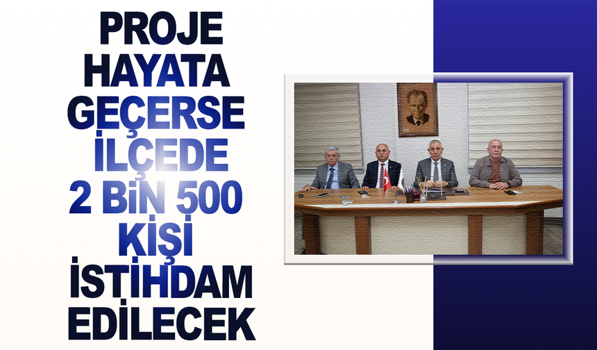Proje hayata geçerse ilçede 2 bin 500 kişi istihdam edilecek