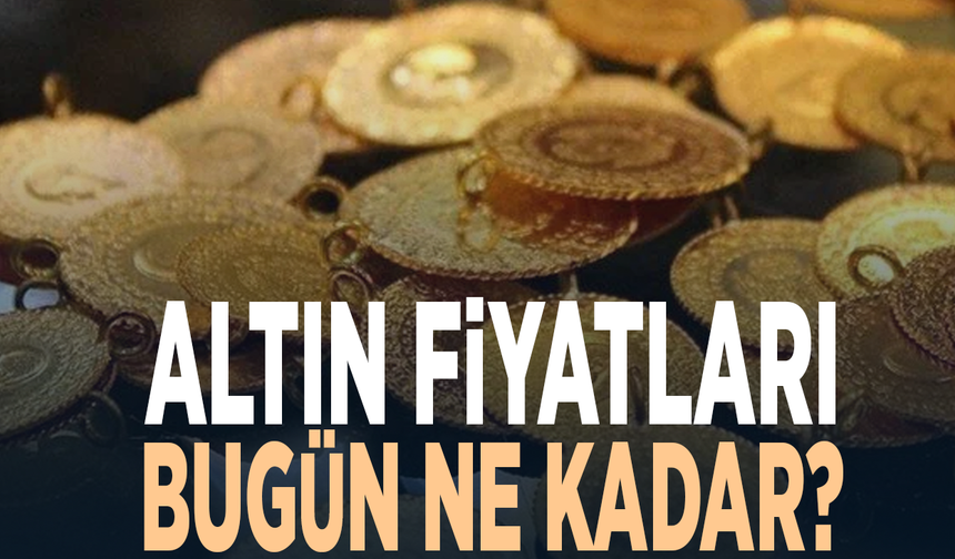 Altın fiyatları bugün ne kadar?