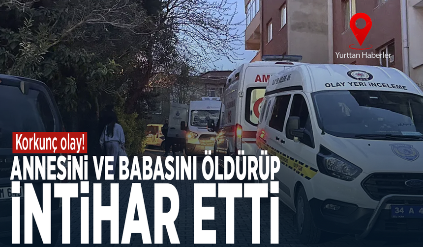 Korkunç olay! Annesini ve babasını öldürüp intihar etti