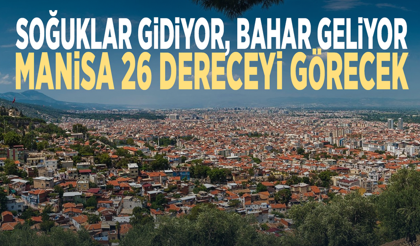 Soğuklar gidiyor, bahar geliyor... Manisa 26 dereceyi görecek