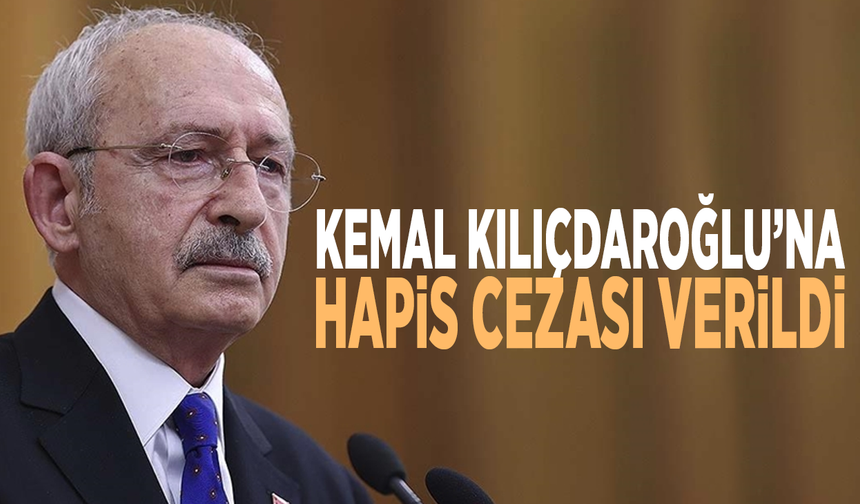 Kemal Kılıçdaroğlu’na hapis cezası verildi
