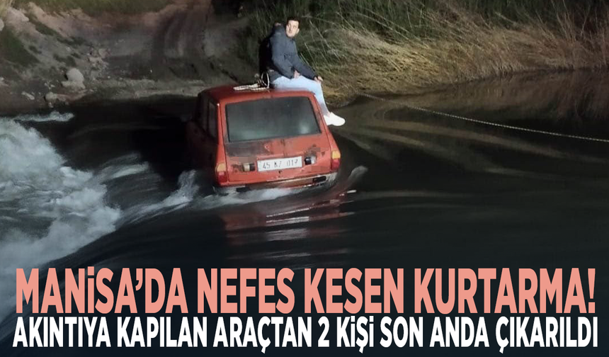 Manisa’da nefes kesen kurtarma! Akıntıya kapılan araçtan 2 kişi son anda çıkarıldı