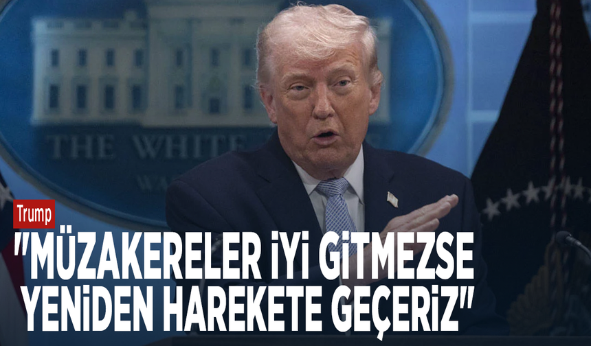 Trump: "Müzakereler iyi gitmezse yeniden harekete geçeriz"