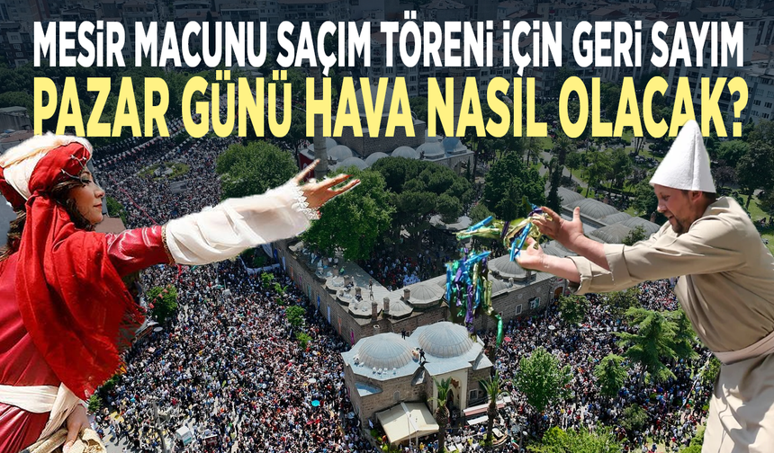 Mesir macunu saçım töreni için geri sayım... Pazar günü hava nasıl olacak?